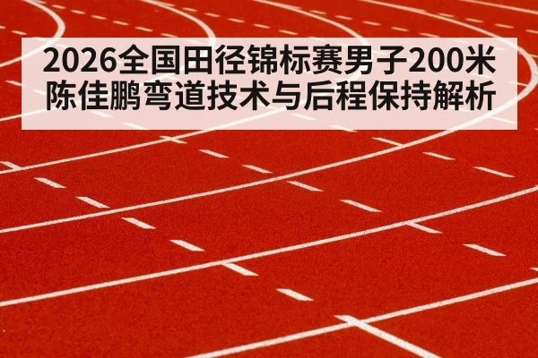 2026全国田径锦标赛男子200米 陈佳鹏弯道技术与后程保持解析