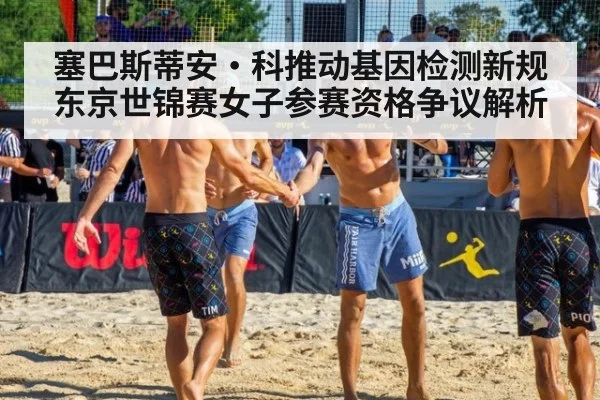 塞巴斯蒂安·科推动基因检测新规 东京世锦赛女子参赛资格争议解析